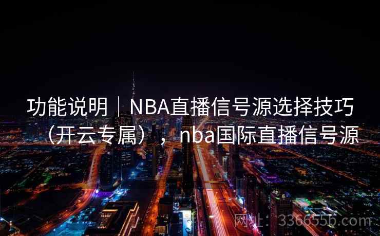 功能说明｜NBA直播信号源选择技巧（开云专属），nba国际直播信号源