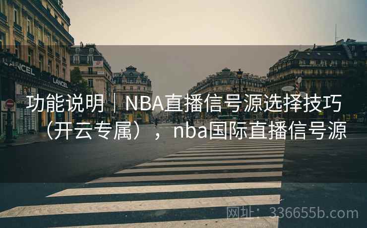 功能说明|NBA直播信号源选择技巧(开云专属),nba国际直播信号源 功能说明|NBA直播信号源选择技巧(开云专属),nba国际直播信号源
