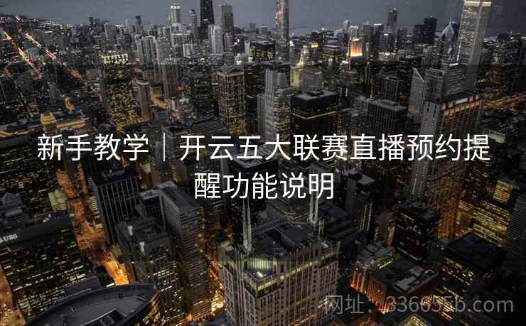 新手教学|开云五大联赛直播预约提醒功能说明 新手教学|开云五大联赛直播预约提醒功能说明