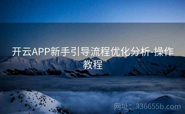 开云APP新手引导流程优化分析-操作教程