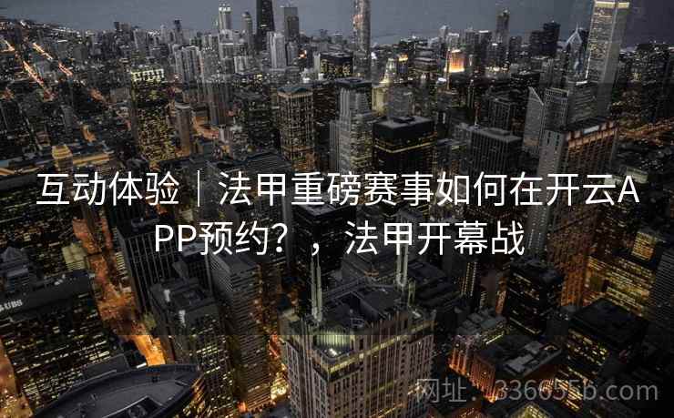 互动体验|法甲重磅赛事如何在开云APP预约?,法甲开幕战 互动体验|法甲重磅赛事如何在开云APP预约?,法甲开幕战