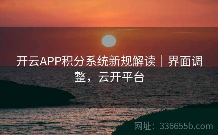 开云APP积分系统新规解读|界面调整,云开平台 开云APP积分系统新规解读|界面调整,云开平台