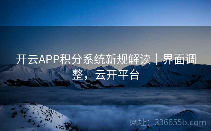 开云APP积分系统新规解读|界面调整,云开平台 开云APP积分系统新规解读|界面调整,云开平台