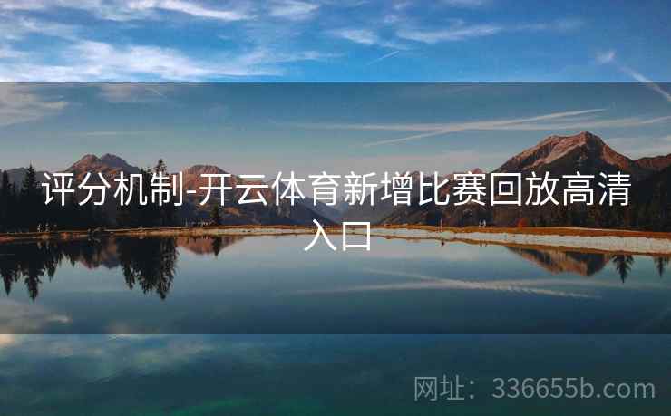 评分机制-开云体育新增比赛回放高清入口 评分机制-开云体育新增比赛回放高清入口