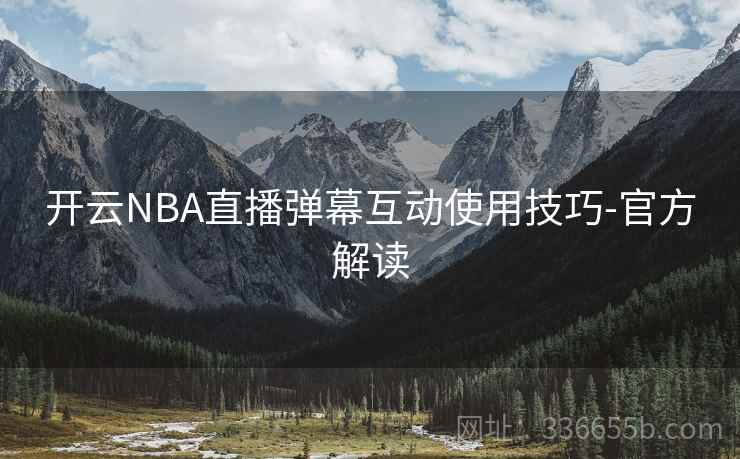开云NBA直播弹幕互动使用技巧-官方解读 开云NBA直播弹幕互动使用技巧-官方解读