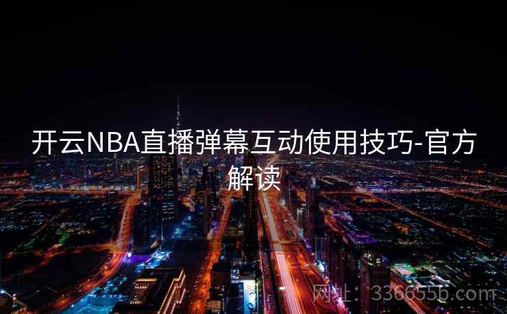 开云NBA直播弹幕互动使用技巧-官方解读 开云NBA直播弹幕互动使用技巧-官方解读