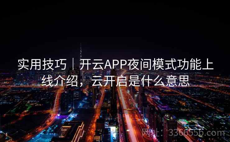 实用技巧｜开云APP夜间模式功能上线介绍，云开启是什么意思