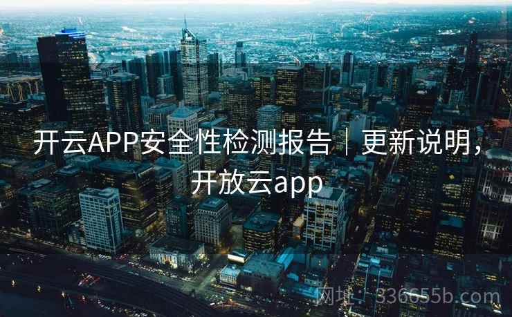 开云APP安全性检测报告｜更新说明，开放云app