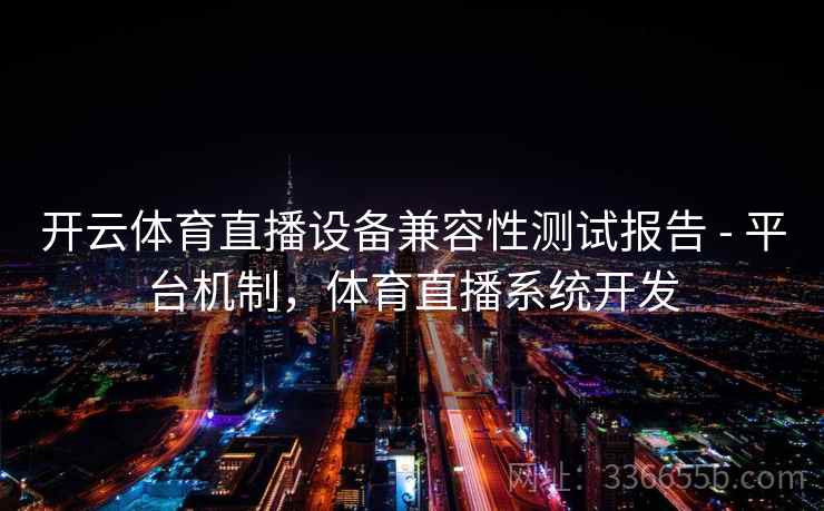 开云体育直播设备兼容性测试报告 - 平台机制,体育直播系统开发 开云体育直播设备兼容性测试报告 - 平台机制,体育直播系统开发