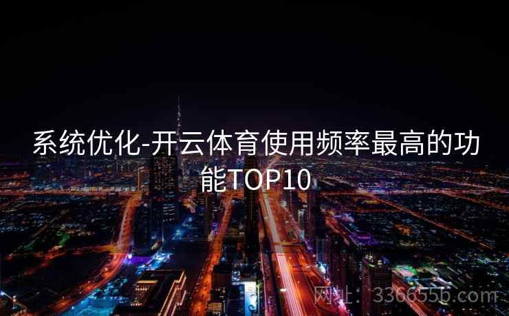 系统优化-开云体育使用频率最高的功能TOP10 系统优化-开云体育使用频率最高的功能TOP10