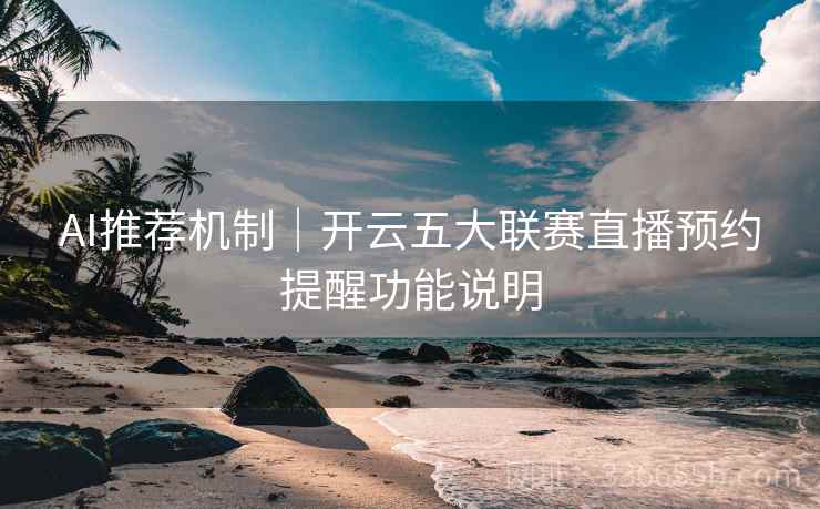 AI推荐机制｜开云五大联赛直播预约提醒功能说明