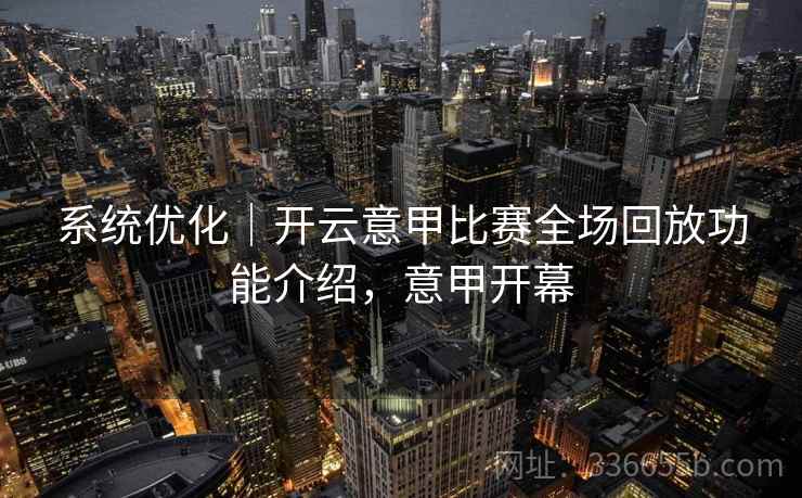系统优化｜开云意甲比赛全场回放功能介绍，意甲开幕
