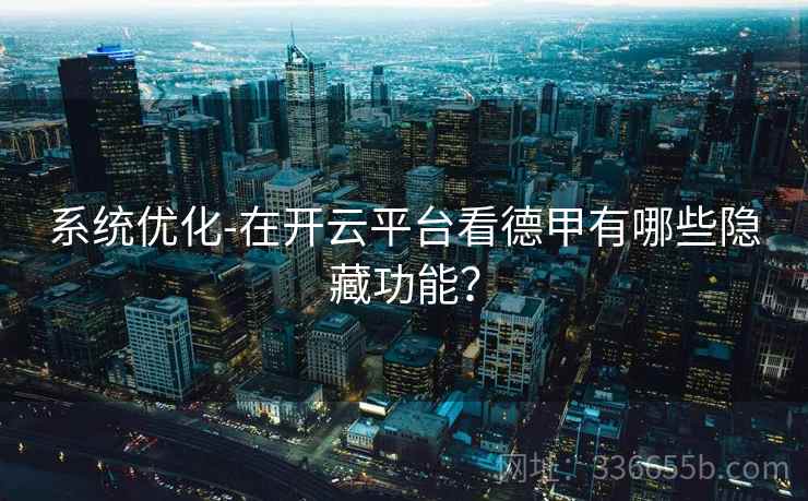 系统优化-在开云平台看德甲有哪些隐藏功能？