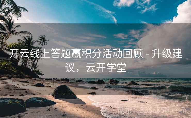 开云线上答题赢积分活动回顾 - 升级建议,云开学堂 开云线上答题赢积分活动回顾 - 升级建议,云开学堂