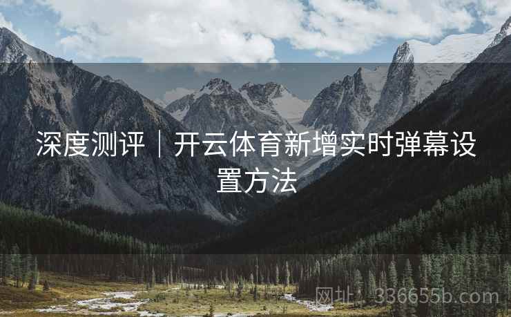 深度测评｜开云体育新增实时弹幕设置方法