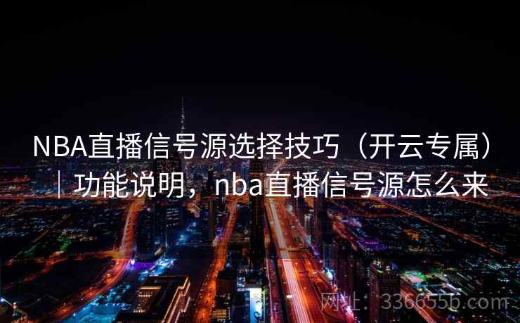 NBA直播信号源选择技巧（开云专属）｜功能说明，nba直播信号源怎么来