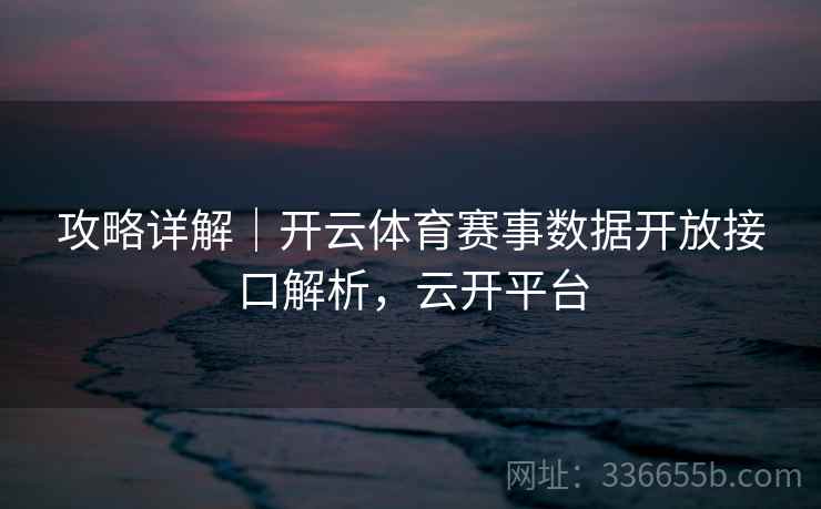 攻略详解｜开云体育赛事数据开放接口解析，云开平台