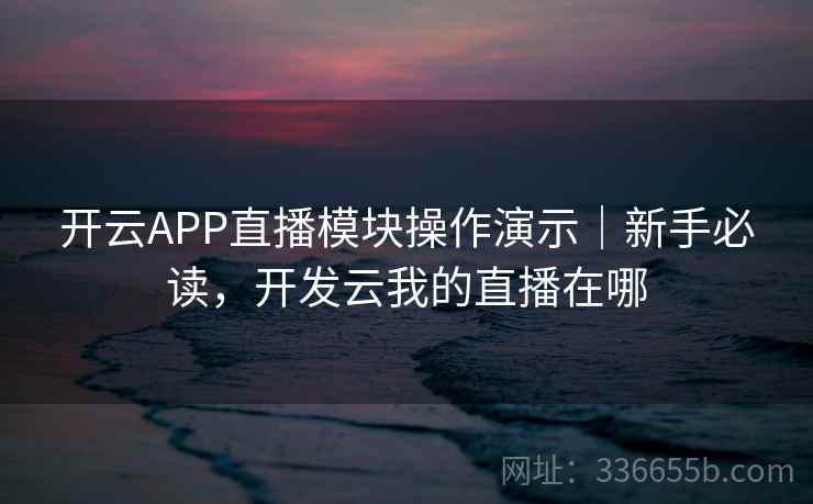 开云APP直播模块操作演示|新手必读,开发云我的直播在哪 开云APP直播模块操作演示|新手必读,开发云我的直播在哪