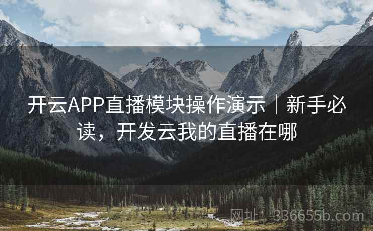 开云APP直播模块操作演示｜新手必读，开发云我的直播在哪