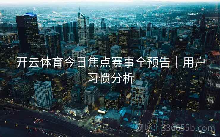 开云体育今日焦点赛事全预告｜用户习惯分析