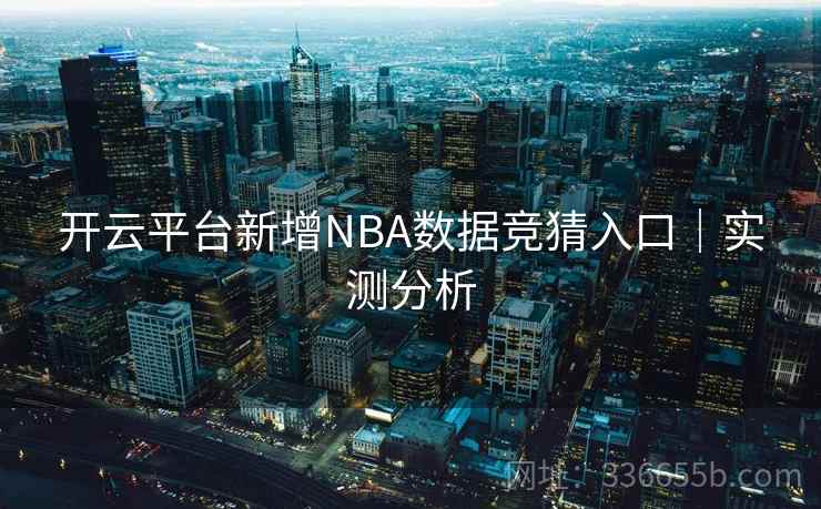 开云平台新增NBA数据竞猜入口｜实测分析