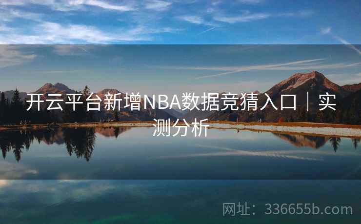 开云平台新增NBA数据竞猜入口｜实测分析