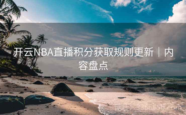 开云NBA直播积分获取规则更新｜内容盘点