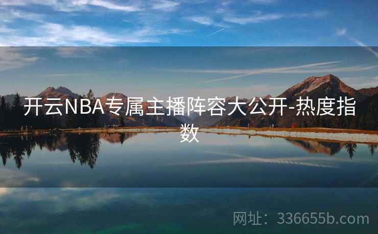 开云NBA专属主播阵容大公开-热度指数
