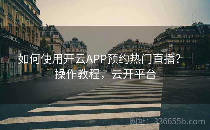 如何使用开云APP预约热门直播？｜操作教程，云开平台