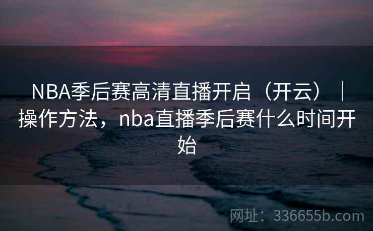 NBA季后赛高清直播开启(开云)|操作方法,nba直播季后赛什么时间开始 NBA季后赛高清直播开启(开云)|操作方法,nba直播季后赛什么时间开始