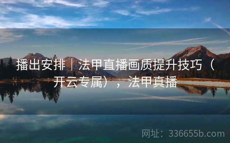 播出安排|法甲直播画质提升技巧(开云专属),法甲真播 播出安排|法甲直播画质提升技巧(开云专属),法甲真播