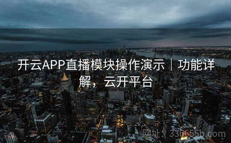 开云APP直播模块操作演示｜功能详解，云开平台