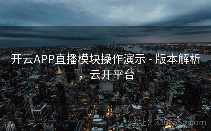 开云APP直播模块操作演示 - 版本解析，云开平台