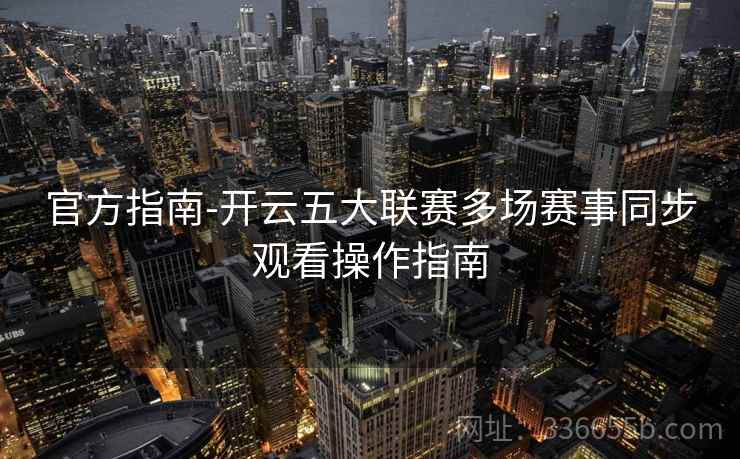 官方指南-开云五大联赛多场赛事同步观看操作指南