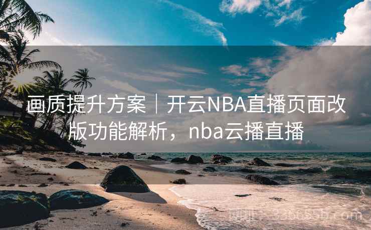 画质提升方案|开云NBA直播页面改版功能解析,nba云播直播 画质提升方案|开云NBA直播页面改版功能解析,nba云播直播