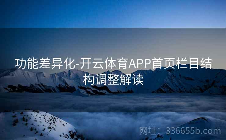 功能差异化-开云体育APP首页栏目结构调整解读 功能差异化-开云体育APP首页栏目结构调整解读