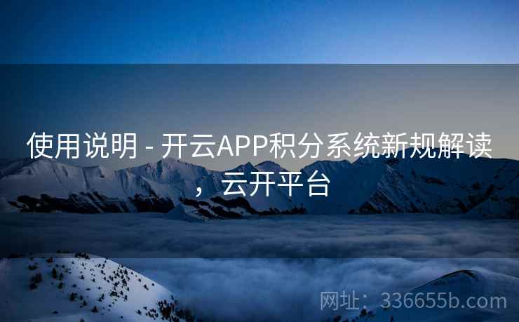 使用说明 - 开云APP积分系统新规解读，云开平台