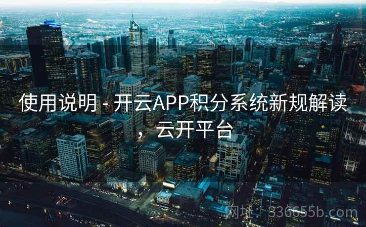 使用说明 - 开云APP积分系统新规解读，云开平台