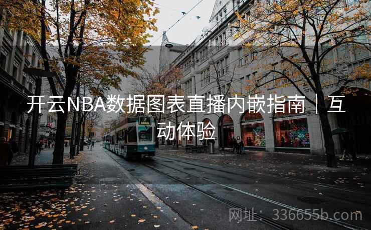 开云NBA数据图表直播内嵌指南｜互动体验