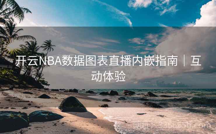 开云NBA数据图表直播内嵌指南｜互动体验