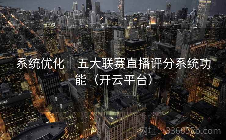 系统优化｜五大联赛直播评分系统功能（开云平台）
