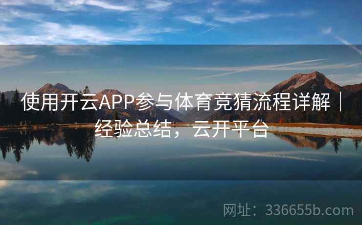 使用开云APP参与体育竞猜流程详解｜经验总结，云开平台