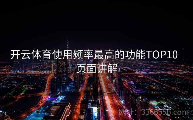开云体育使用频率最高的功能TOP10|页面讲解 开云体育使用频率最高的功能TOP10|页面讲解
