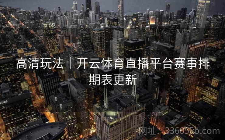 高清玩法|开云体育直播平台赛事排期表更新 高清玩法|开云体育直播平台赛事排期表更新