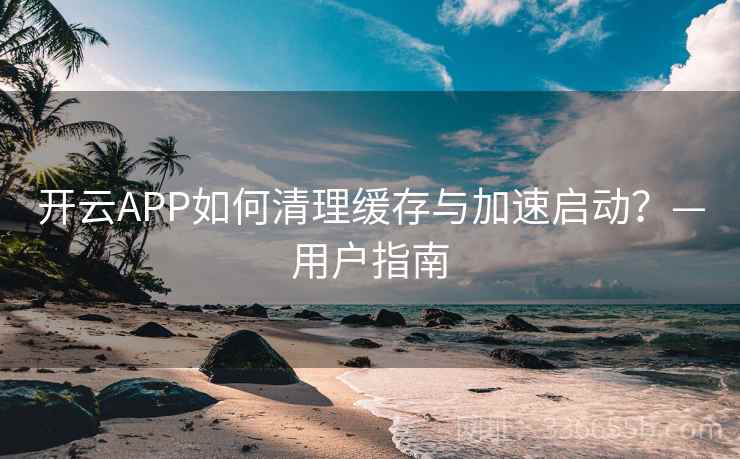 开云APP如何清理缓存与加速启动？—用户指南