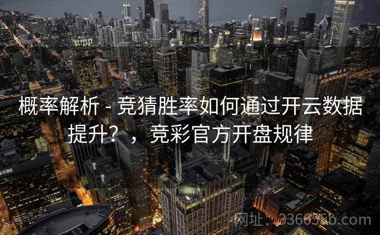 概率解析 - 竞猜胜率如何通过开云数据提升?,竞彩官方开盘规律 概率解析 - 竞猜胜率如何通过开云数据提升?,竞彩官方开盘规律