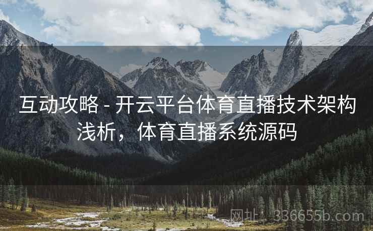 互动攻略 - 开云平台体育直播技术架构浅析，体育直播系统源码