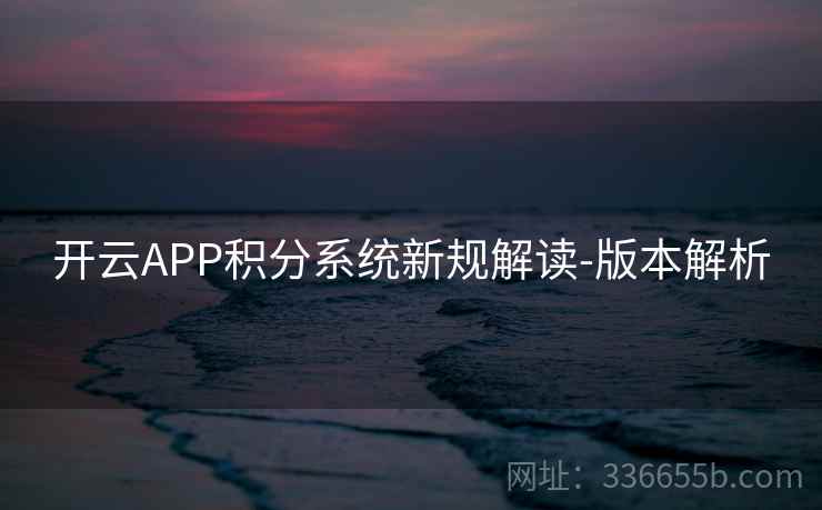 开云APP积分系统新规解读-版本解析 开云APP积分系统新规解读-版本解析