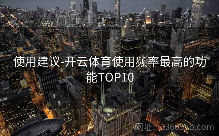 使用建议-开云体育使用频率最高的功能TOP10