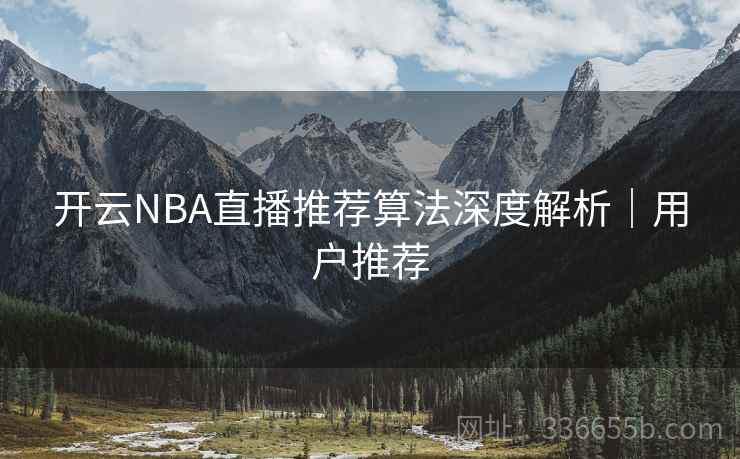 开云NBA直播推荐算法深度解析｜用户推荐